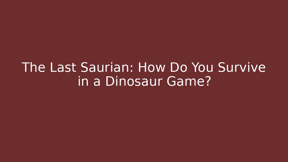 The Last Saurian: How Do You Survive in a Dinosaur Game?