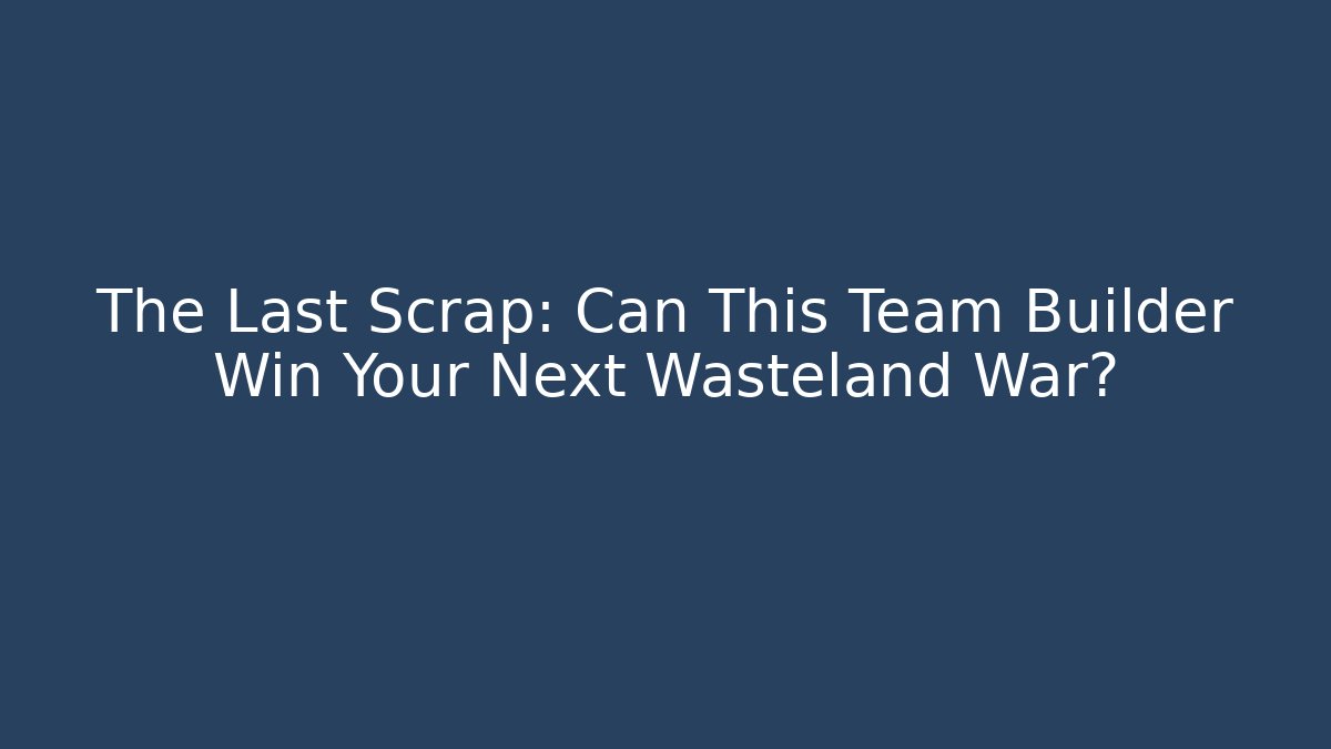 The Last Scrap: Can This Team Builder Win Your Next Wasteland War?