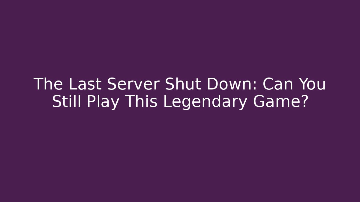 The Last Server Shut Down: Can You Still Play This Legendary Game?