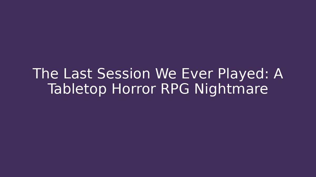 The Last Session We Ever Played: A Tabletop Horror RPG Nightmare - Critter Realm