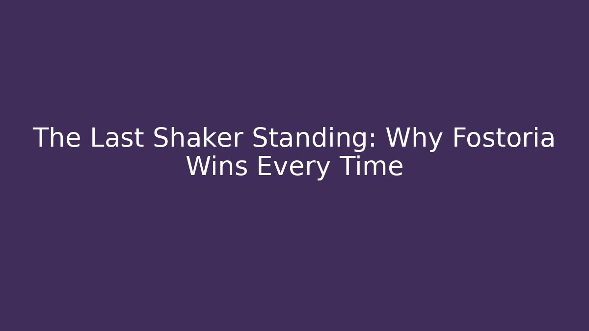 The Last Shaker Standing: Why Fostoria Wins Every Time