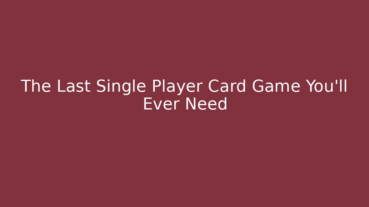 The Last Single Player Card Game You'll Ever Need