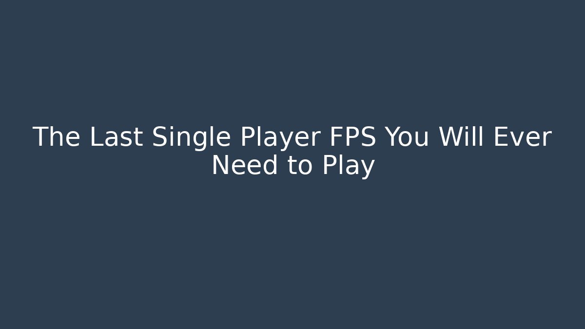The Last Single Player FPS You Will Ever Need to Play