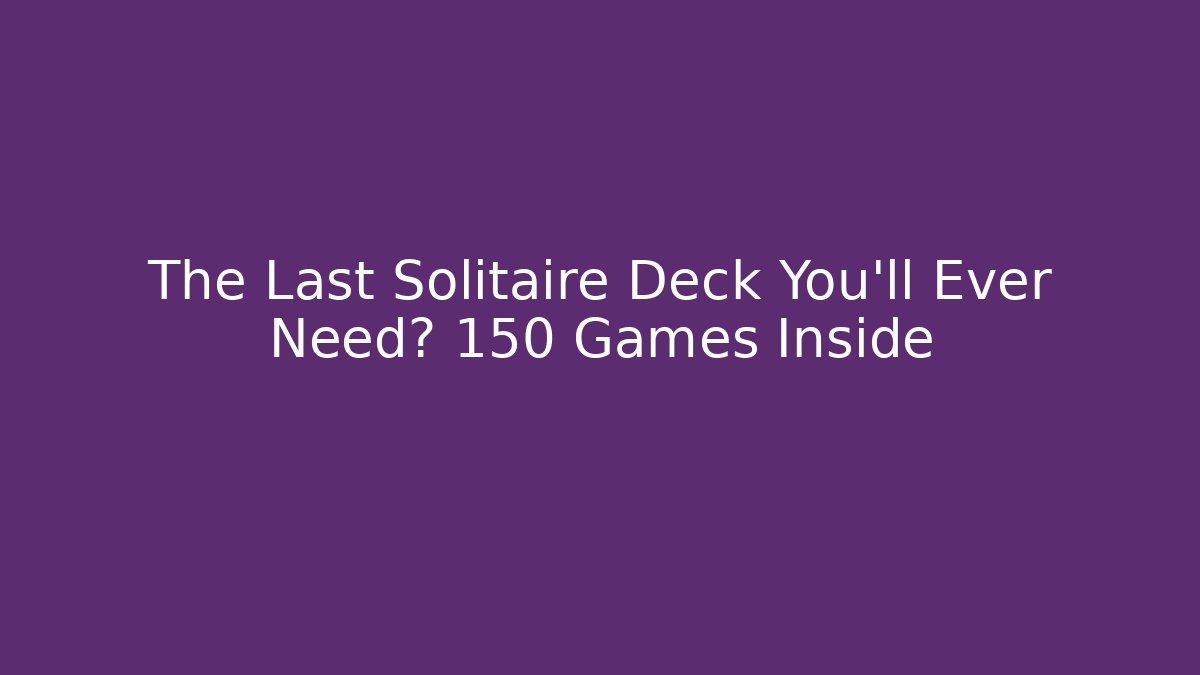 The Last Solitaire Deck You'll Ever Need? 150 Games Inside