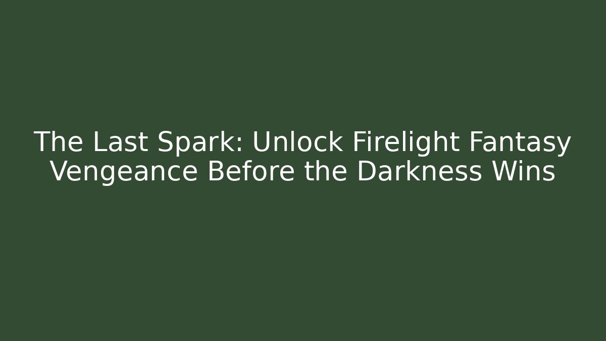 The Last Spark: Unlock Firelight Fantasy Vengeance Before the Darkness Wins