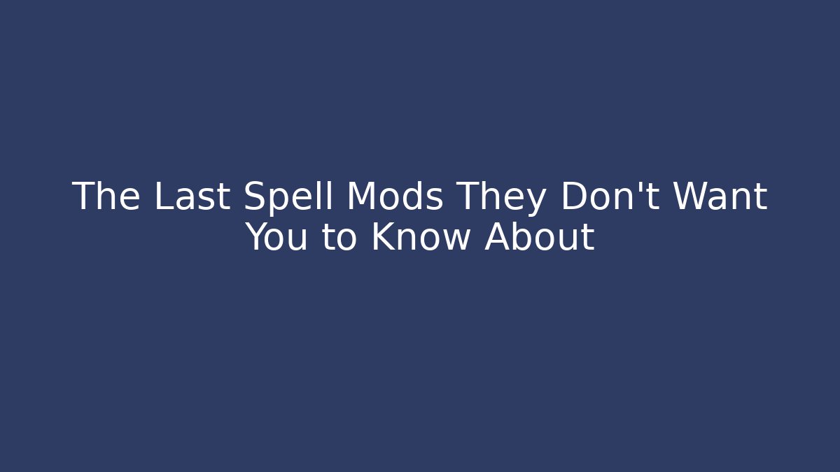 The Last Spell Mods They Don't Want You to Know About