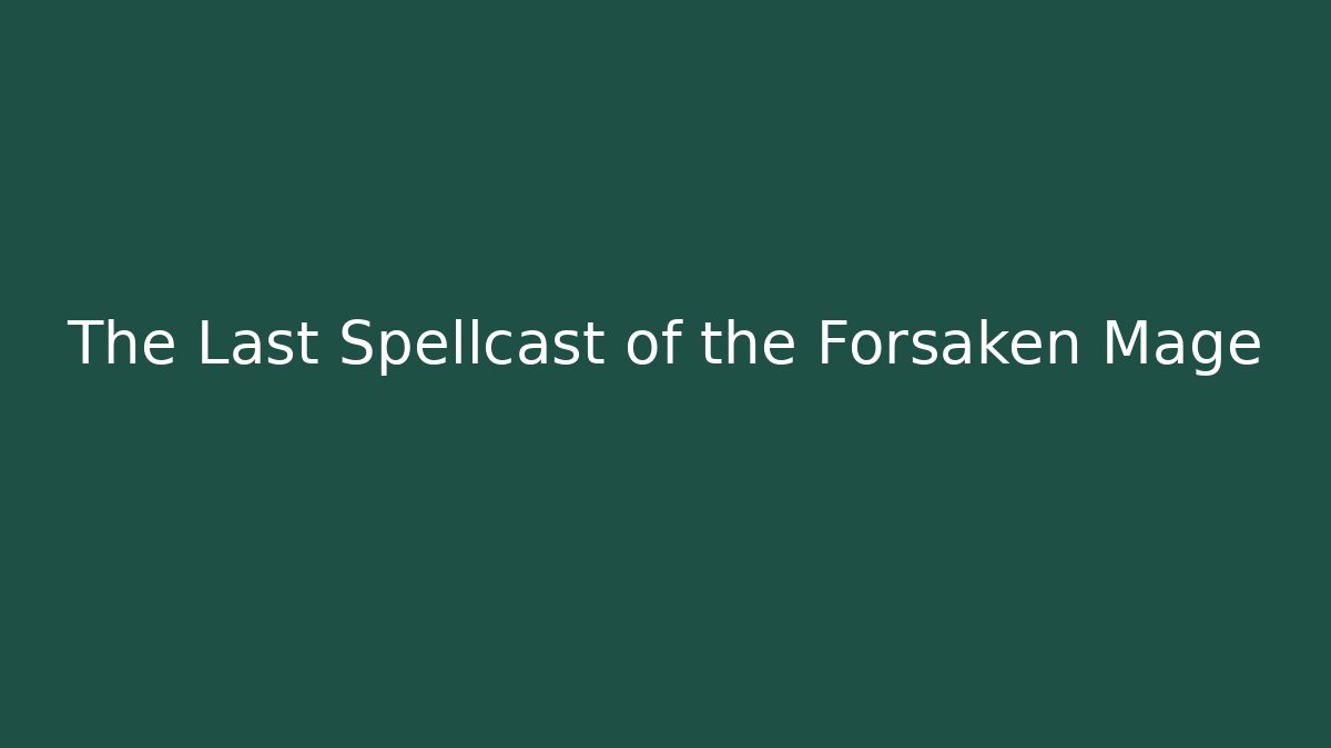 The Last Spellcast of the Forsaken Mage