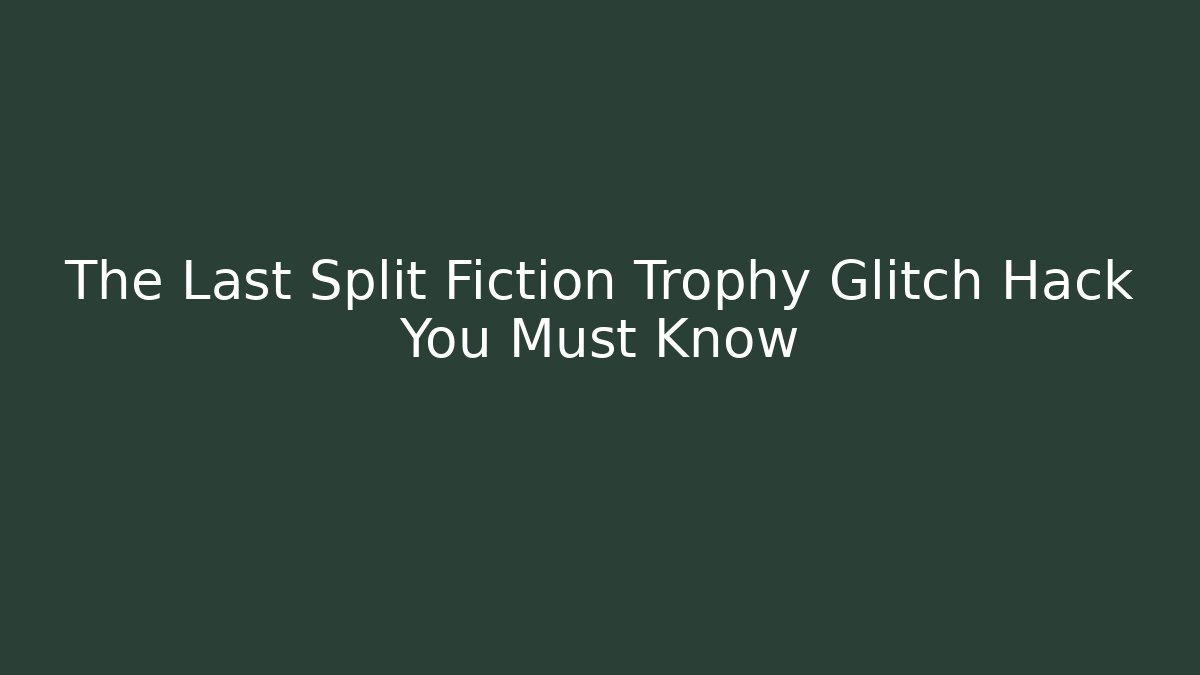The Last Split Fiction Trophy Glitch Hack You Must Know