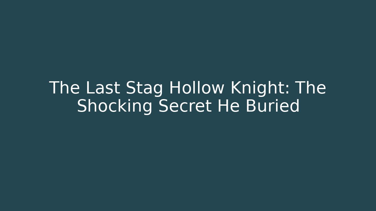 The Last Stag Hollow Knight: The Shocking Secret He Buried