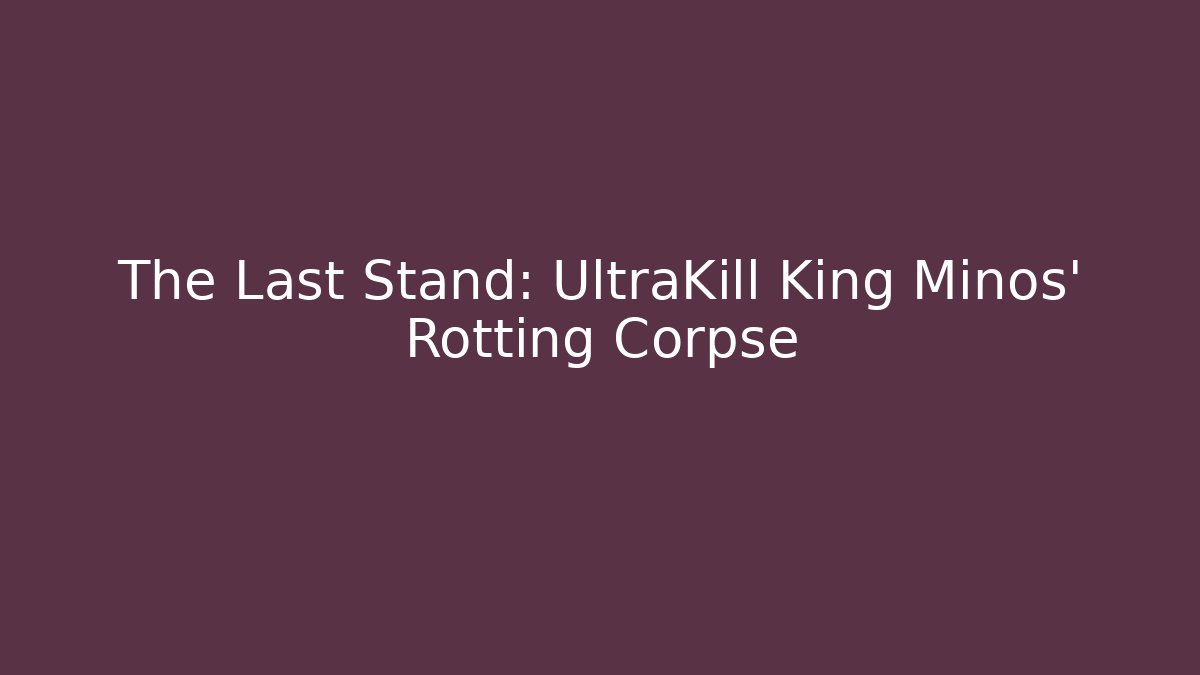 The Last Stand: UltraKill King Minos' Rotting Corpse