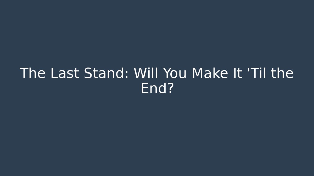 The Last Stand: Will You Make It 'Til the End?