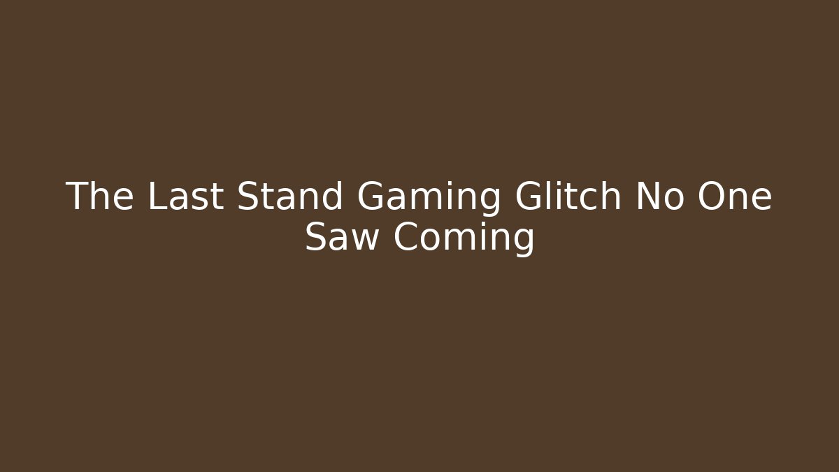 The Last Stand Gaming Glitch No One Saw Coming