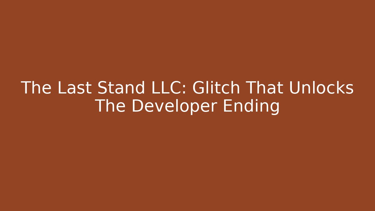 The Last Stand LLC: Glitch That Unlocks The Developer Ending