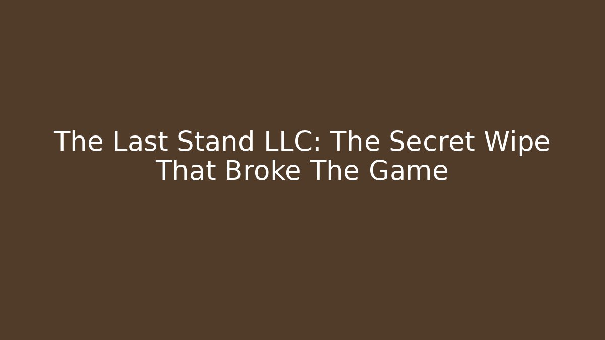 The Last Stand LLC: The Secret Wipe That Broke The Game