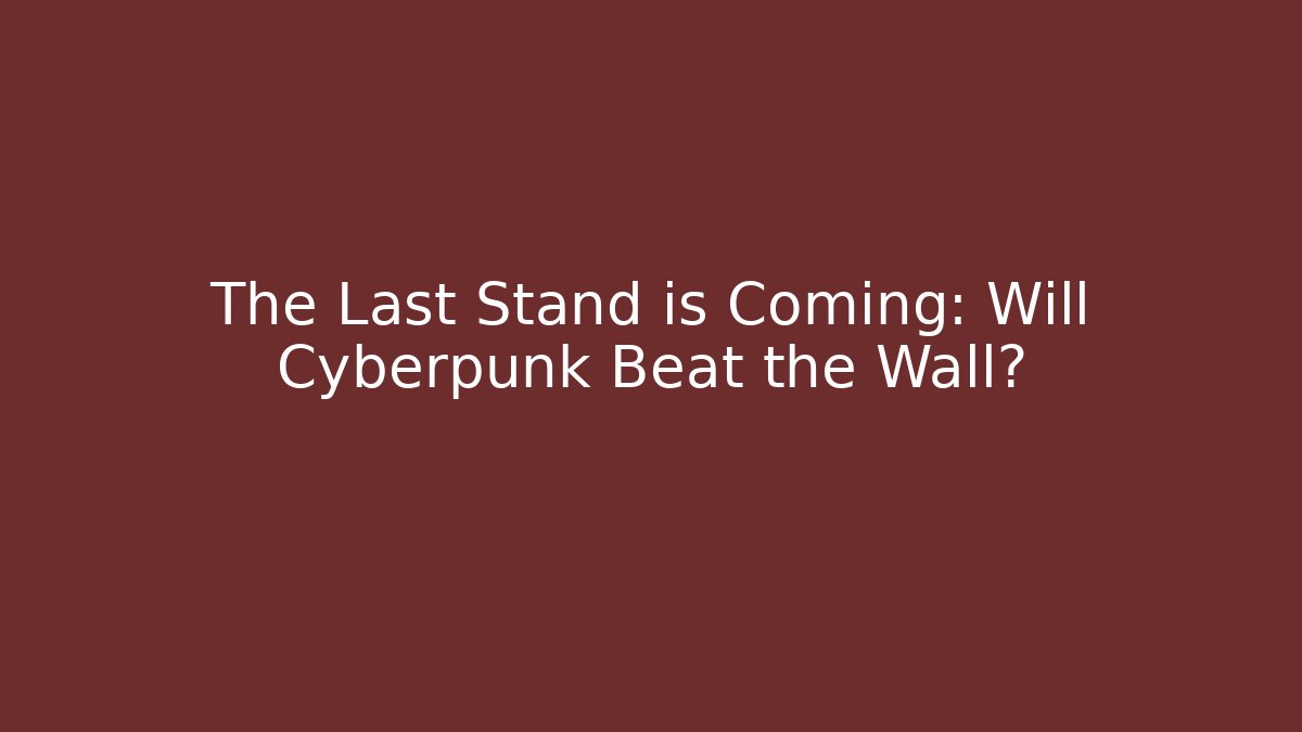 The Last Stand is Coming: Will Cyberpunk Beat the Wall?