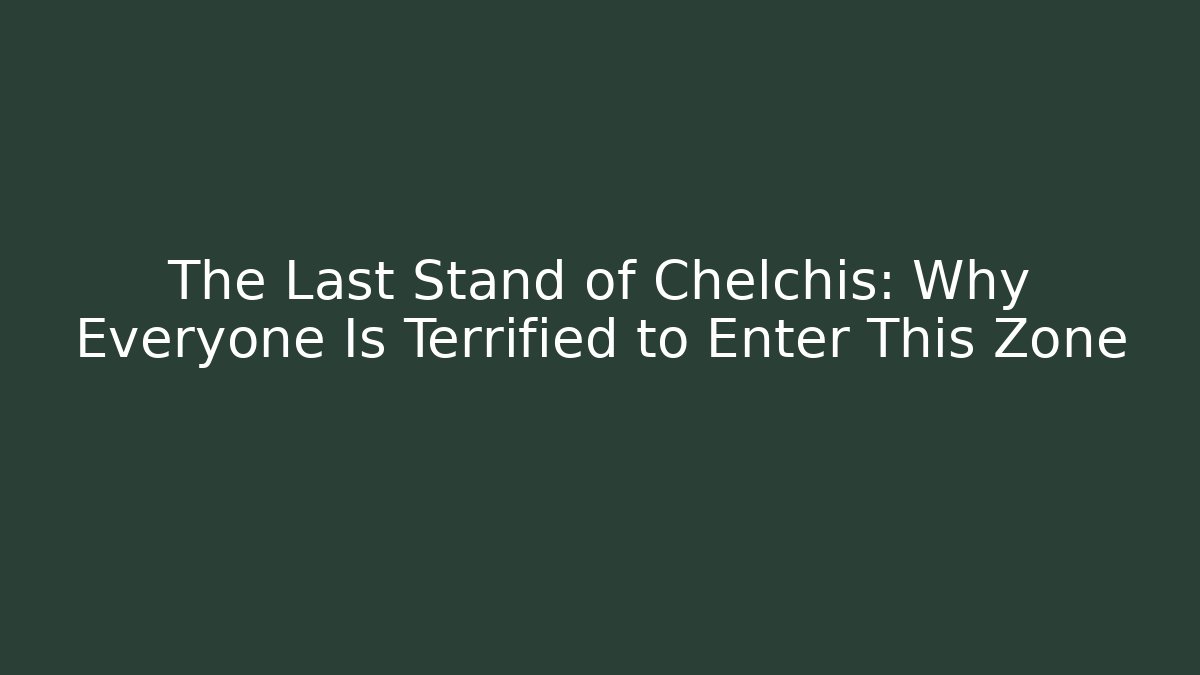 The Last Stand of Chelchis: Why Everyone Is Terrified to Enter This Zone