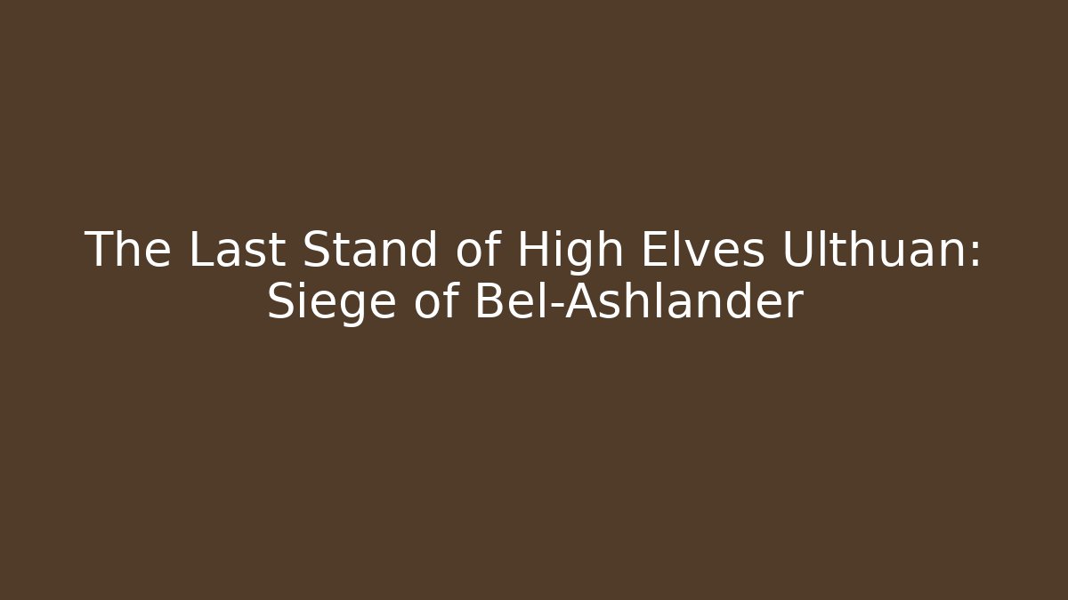 The Last Stand of High Elves Ulthuan: Siege of Bel-Ashlander