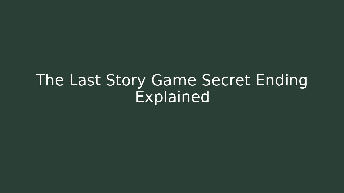 The Last Story Game Secret Ending Explained
