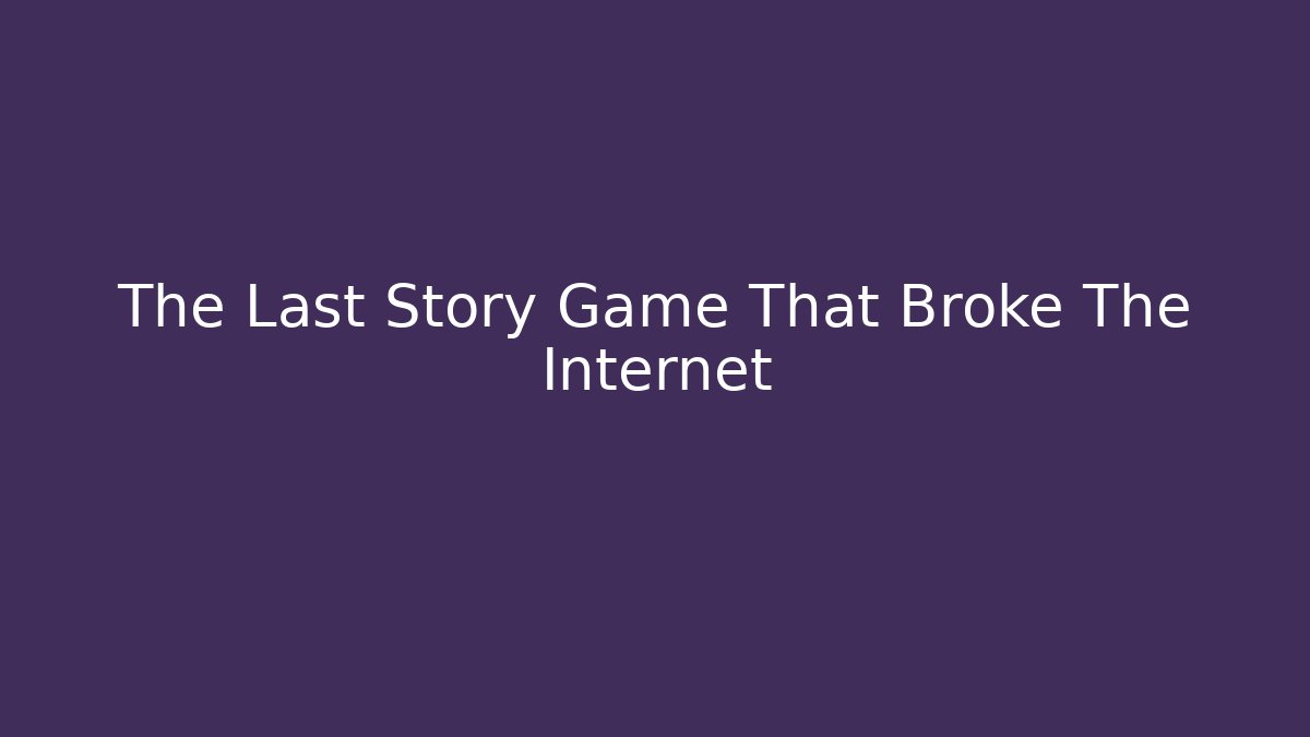 The Last Story Game That Broke The Internet