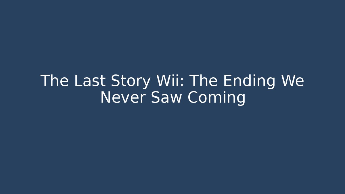 The Last Story Wii: The Ending We Never Saw Coming
