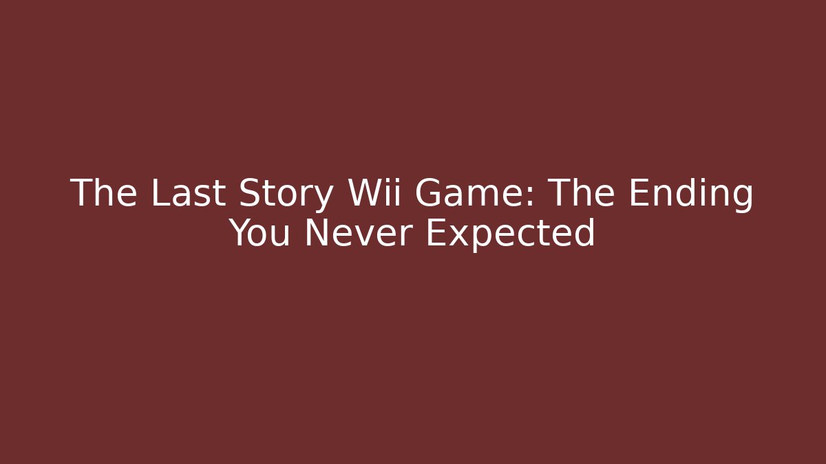 The Last Story Wii Game: The Ending You Never Expected