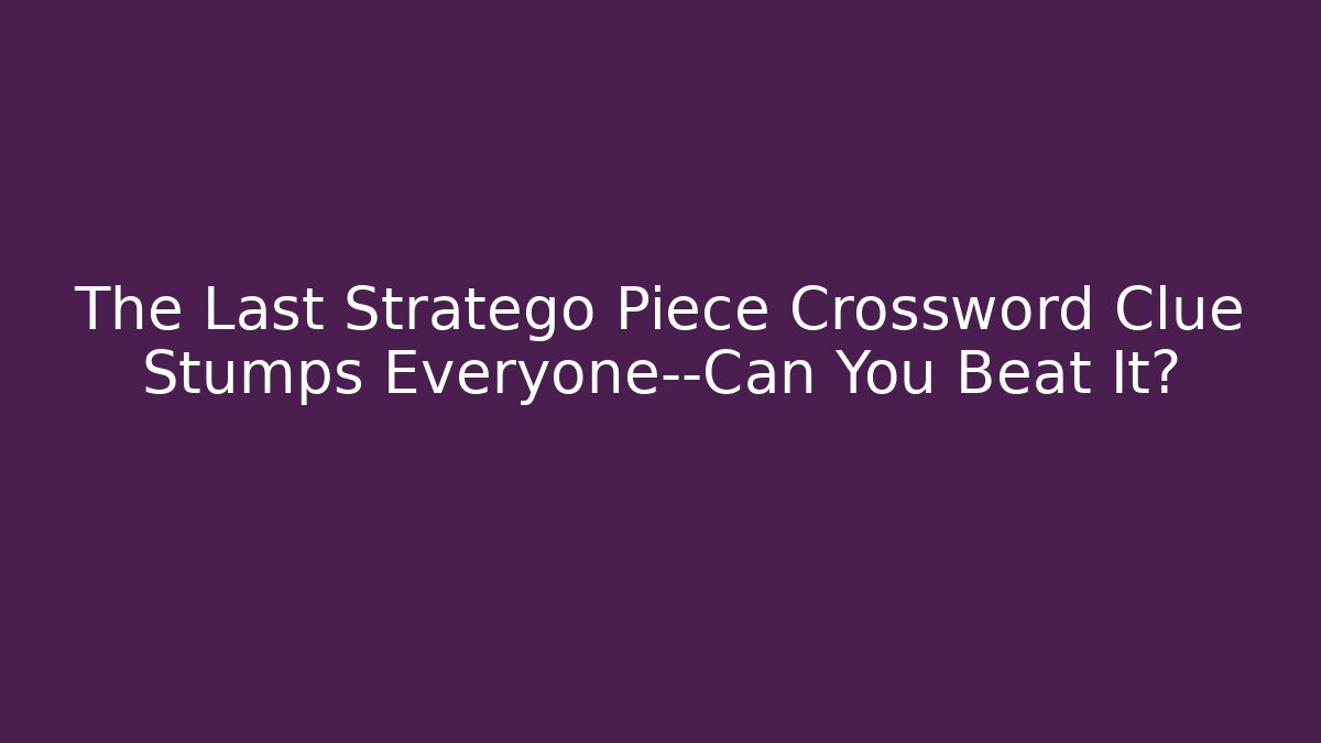 The Last Stratego Piece Crossword Clue Stumps Everyone—Can You Beat It?