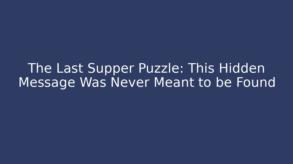 The Last Supper Puzzle: This Hidden Message Was Never Meant to be Found