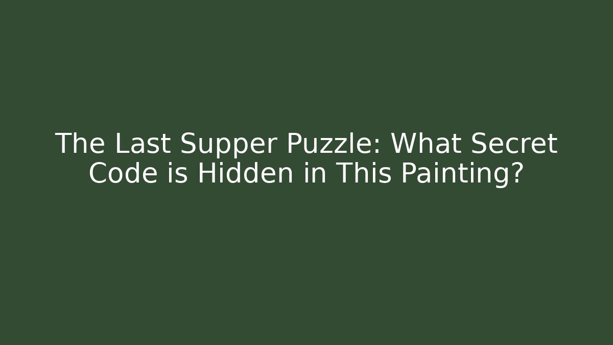 The Last Supper Puzzle: What Secret Code is Hidden in This Painting?