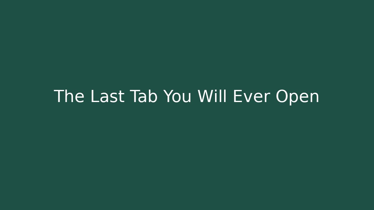The Last Tab You Will Ever Open