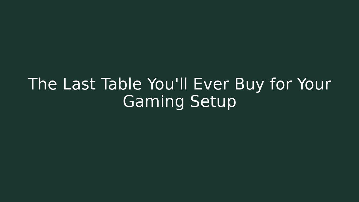 The Last Table You'll Ever Buy for Your Gaming Setup - Critter Realm