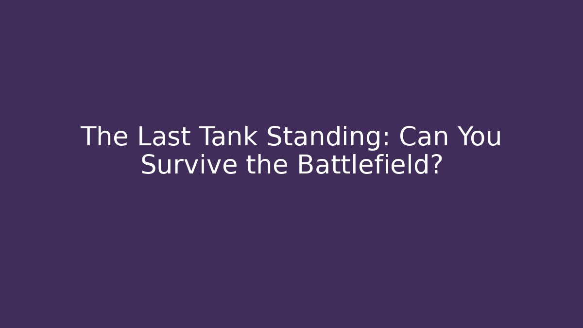 The Last Tank Standing: Can You Survive the Battlefield?