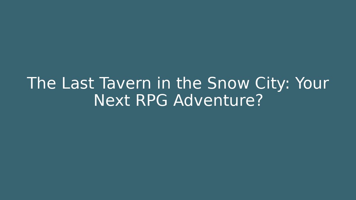 The Last Tavern in the Snow City: Your Next RPG Adventure?