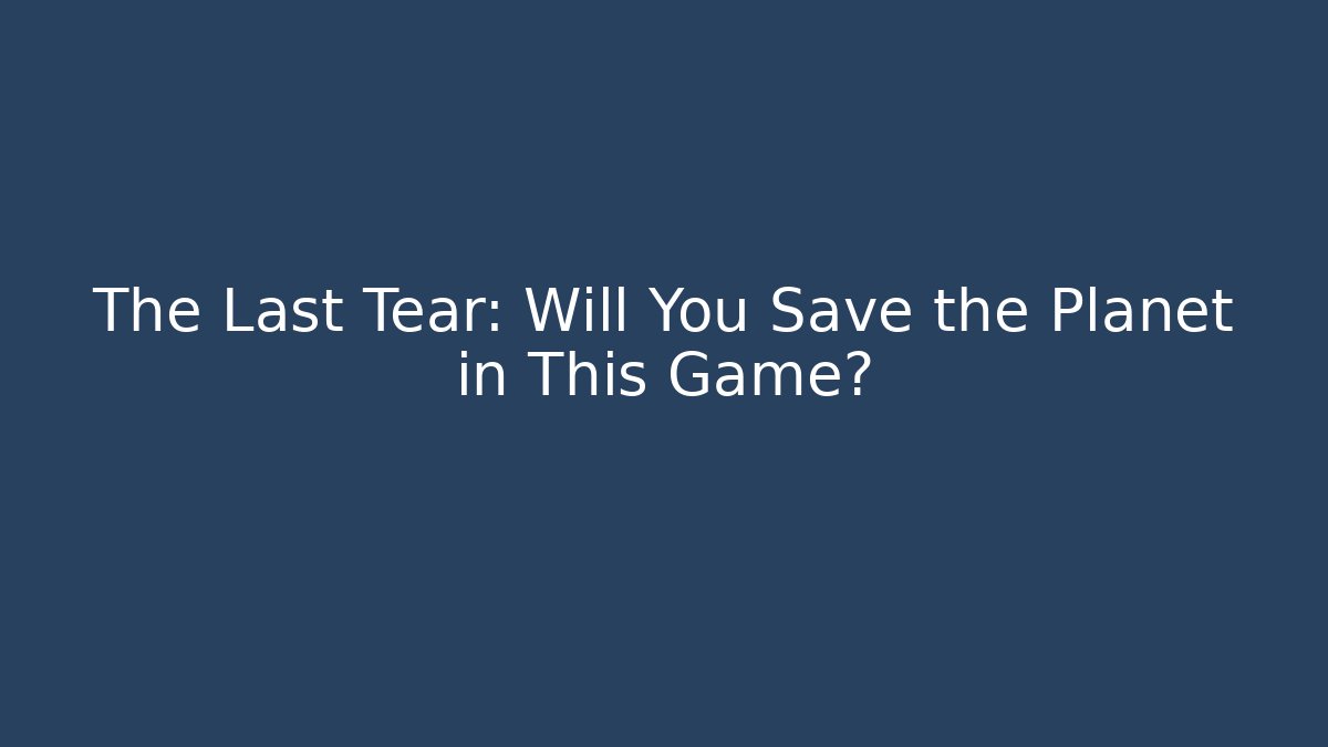The Last Tear: Will You Save the Planet in This Game?