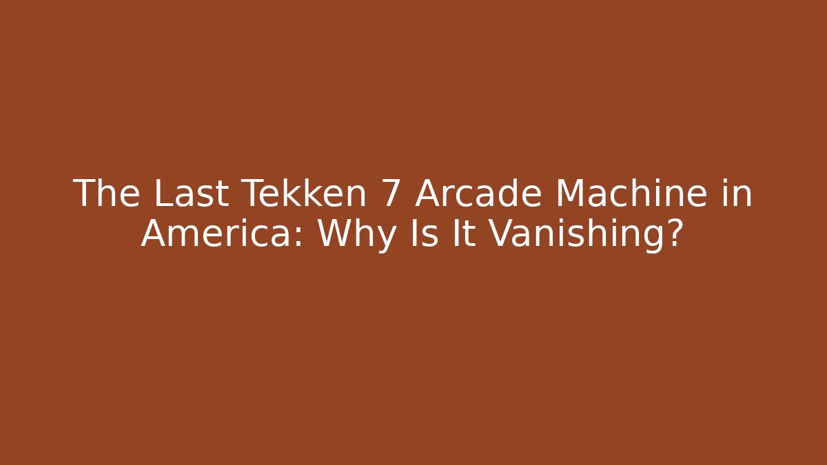 The Last Tekken 7 Arcade Machine in America: Why Is It Vanishing? - Critter Realm