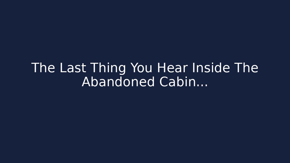 The Last Thing You Hear Inside The Abandoned Cabin...