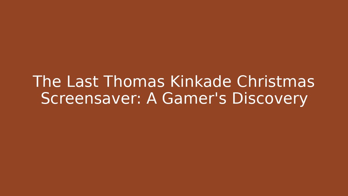The Last Thomas Kinkade Christmas Screensaver: A Gamer's Discovery