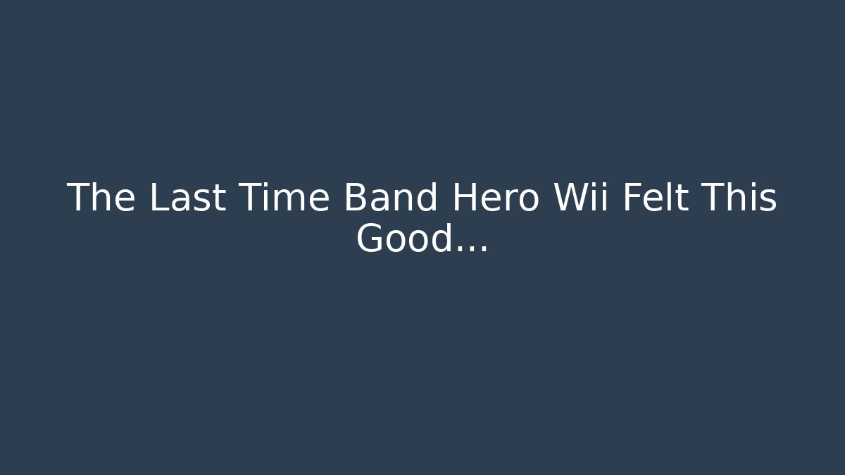 The Last Time Band Hero Wii Felt This Good...