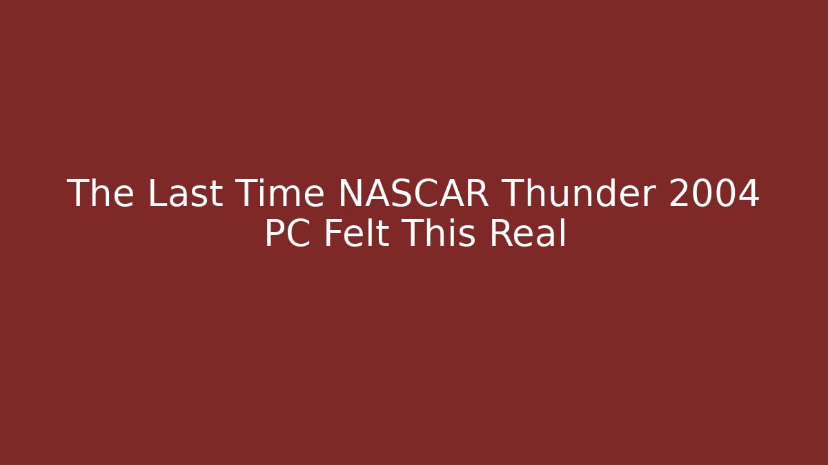 The Last Time NASCAR Thunder 2004 PC Felt This Real