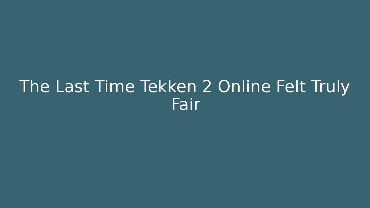 The Last Time Tekken 2 Online Felt Truly Fair