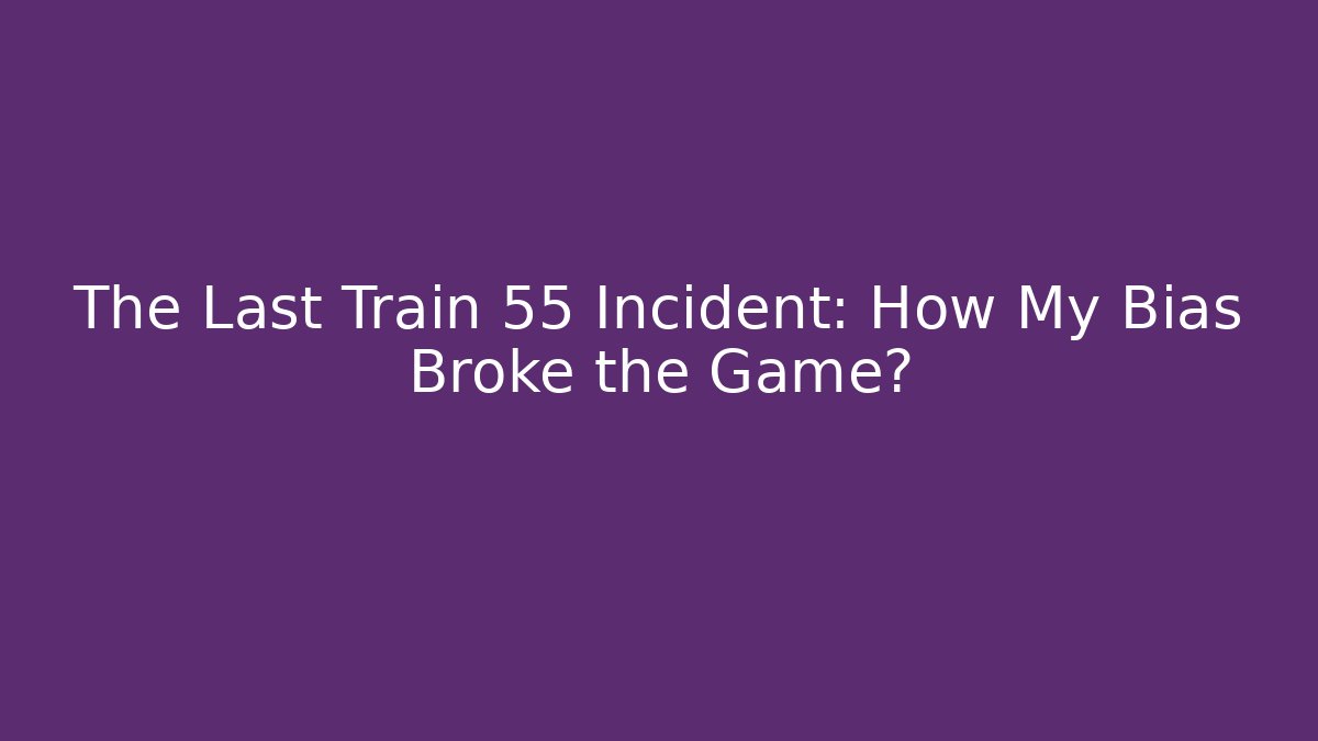 The Last Train 55 Incident: How My Bias Broke the Game?