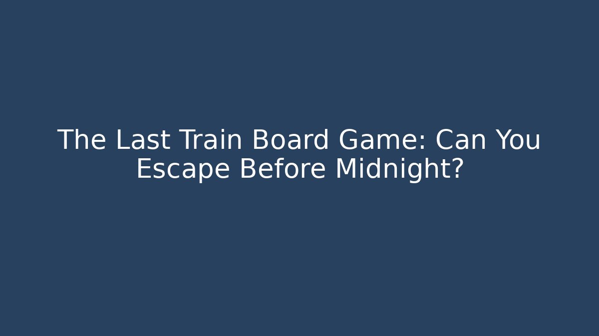 The Last Train Board Game: Can You Escape Before Midnight?