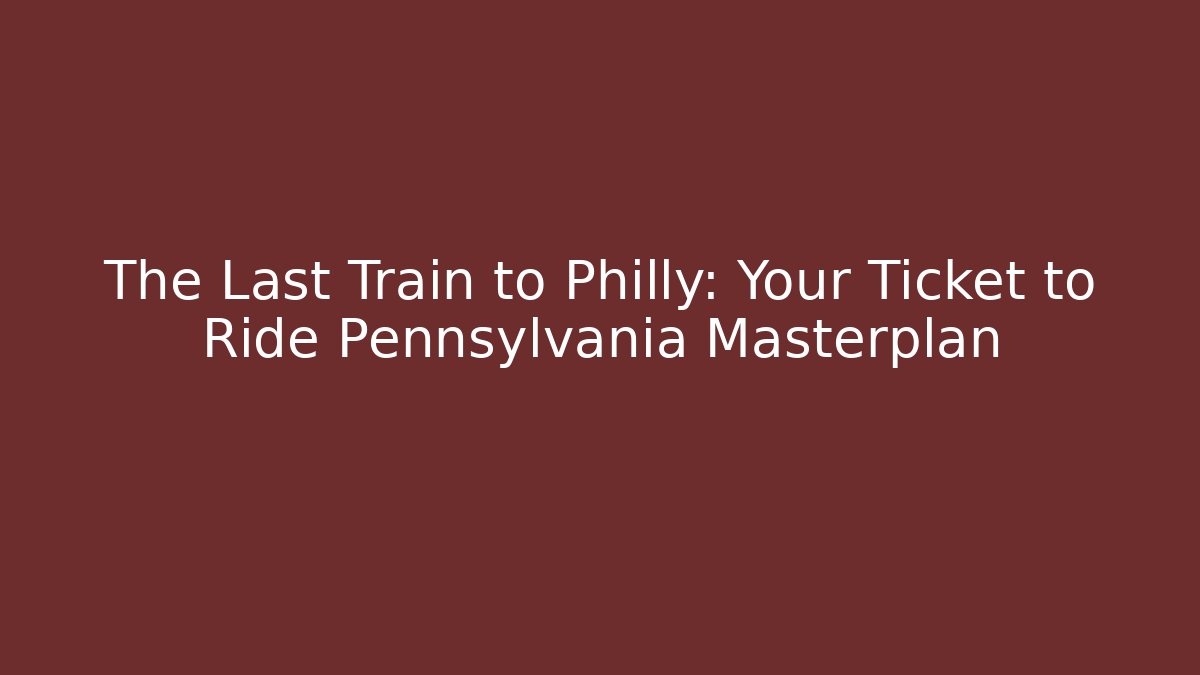The Last Train to Philly: Your Ticket to Ride Pennsylvania Masterplan