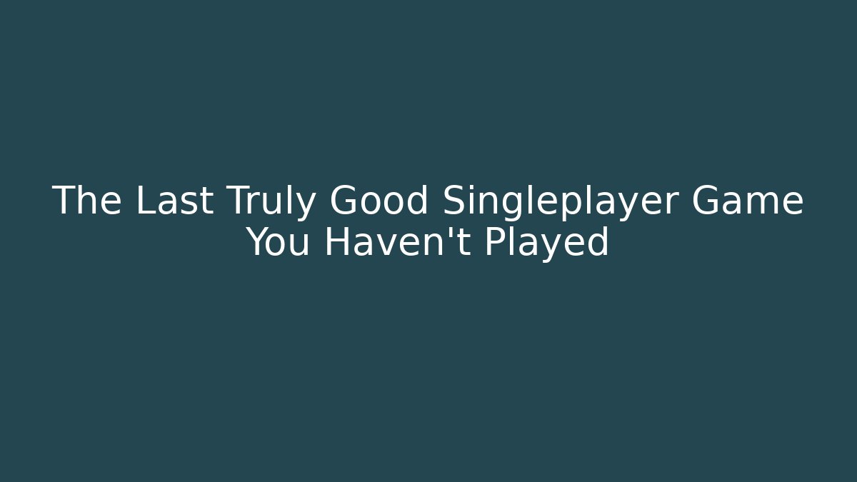 The Last Truly Good Singleplayer Game You Haven't Played