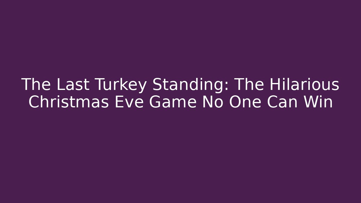 The Last Turkey Standing: The Hilarious Christmas Eve Game No One Can Win