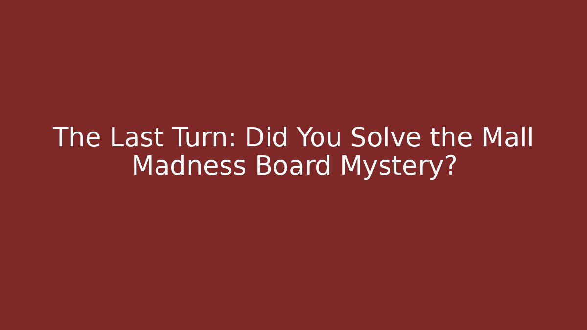 The Last Turn: Did You Solve the Mall Madness Board Mystery?