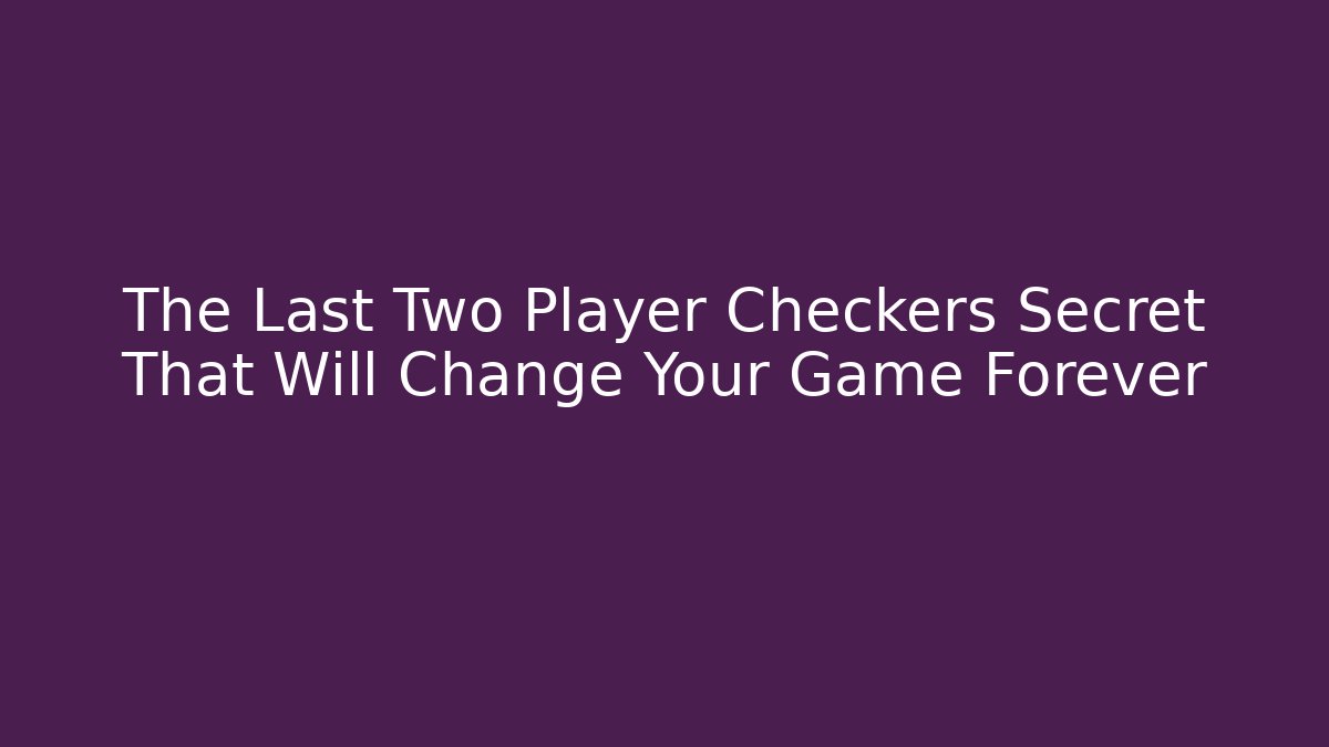 The Last Two Player Checkers Secret That Will Change Your Game Forever