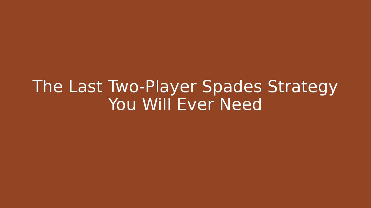 The Last Two-Player Spades Strategy You Will Ever Need