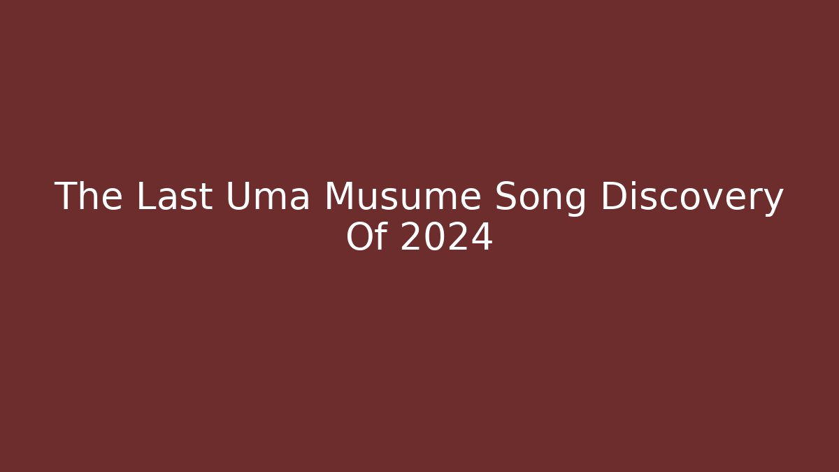 The Last Uma Musume Song Discovery Of 2024