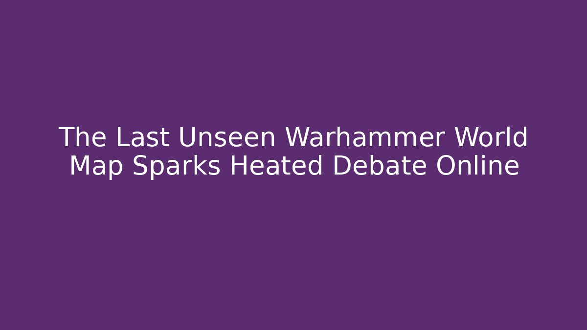 The Last Unseen Warhammer World Map Sparks Heated Debate Online