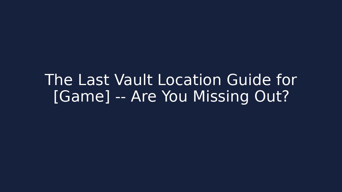 The Last Vault Location Guide for [Game] — Are You Missing Out?